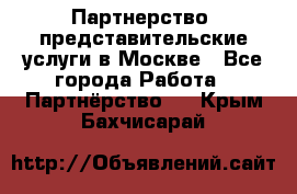 Партнерство, представительские услуги в Москве - Все города Работа » Партнёрство   . Крым,Бахчисарай